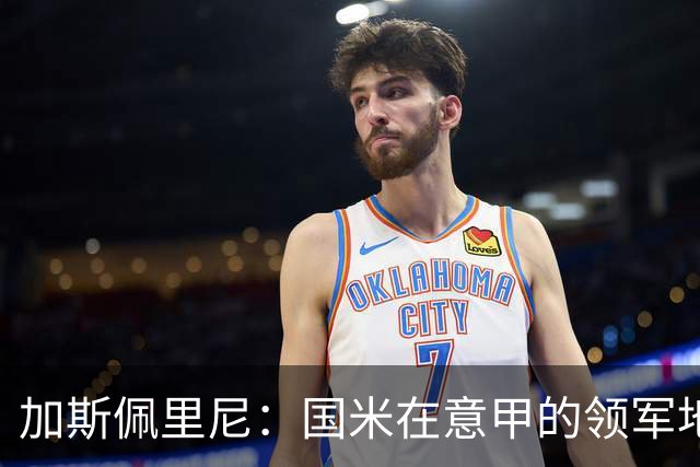 加斯佩里尼：国米在意甲的领军地位，近年对罗马构成巨大挑战