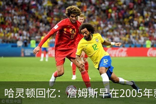 哈灵顿回忆：詹姆斯早在2005年就豪言，让乔丹遗忘