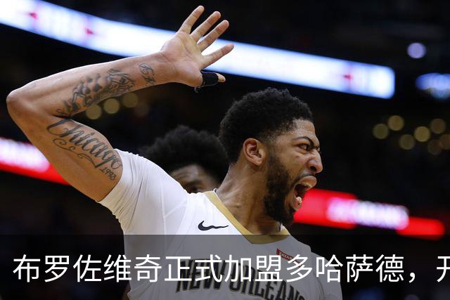 布罗佐维奇正式加盟多哈萨德，开启新篇章
