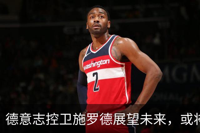 德意志控卫施罗德展望未来，或将在NBA征战两到四年