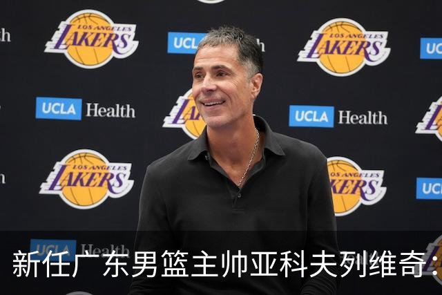 新任广东男篮主帅亚科夫列维奇：执教决定在5秒钟内完成