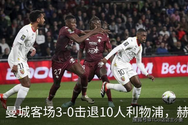 曼城客场3-0击退10人利物浦，赫拉芬贝赫红牌成转折点