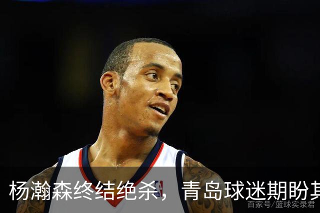 杨瀚森终结绝杀，青岛球迷期盼其留守NBA