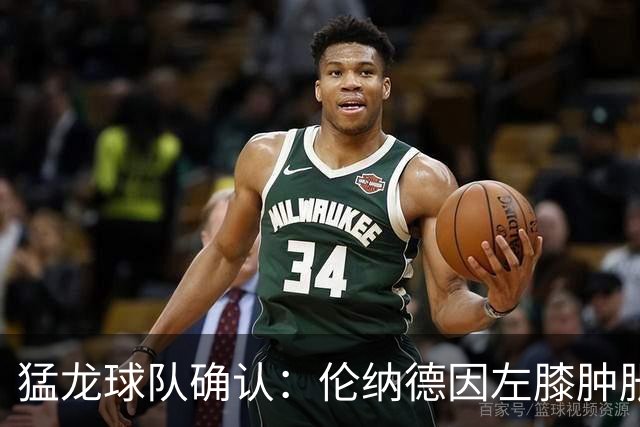 猛龙球队确认：伦纳德因左膝肿胀缺席与森林狼的较量