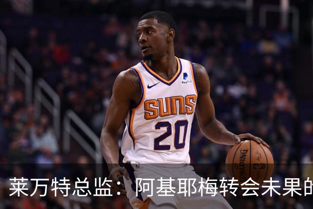 莱万特总监：阿基耶梅转会未果的责任不在于我们