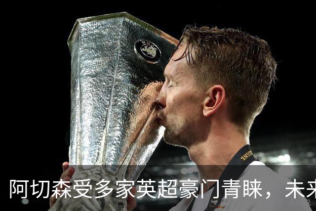 阿切森受多家英超豪门青睐，未来走向引发关注