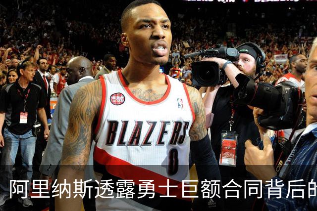 阿里纳斯透露勇士巨额合同背后的真实故事
