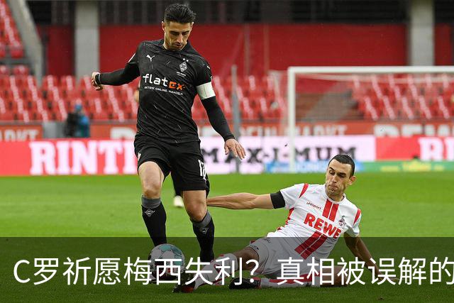 C罗祈愿梅西失利？真相被误解的旧闻